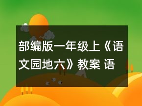部編版一年級上《語文園地六》教案 語文園地六教學(xué)設(shè)計一等獎
