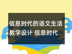 信息時(shí)代的語(yǔ)文生活教學(xué)設(shè)計(jì) 信息時(shí)代的語(yǔ)文生活單元教學(xué)設(shè)計(jì)一等獎(jiǎng)