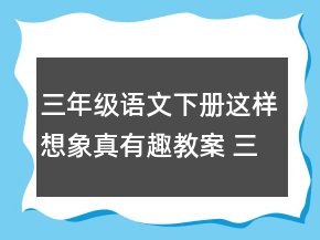 三年級(jí)語(yǔ)文下冊(cè)這樣想象真有趣教案 三年級(jí)這樣想象真有趣教案一等獎(jiǎng)