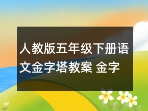 人教版五年級(jí)下冊(cè)語(yǔ)文金字塔教案 金字塔教案人教五年級(jí)下冊(cè)一等獎(jiǎng)