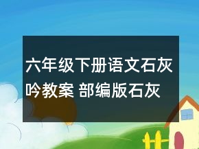 六年級下冊語文石灰吟教案 部編版石灰吟教學(xué)設(shè)計一等獎