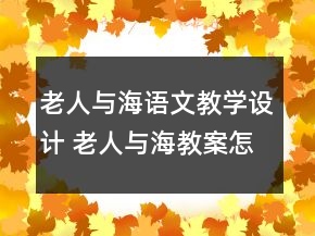 老人與海語文教學設計 老人與海教案怎么寫一等獎