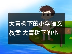 大青樹下的小學語文教案 大青樹下的小學教學教學設(shè)計一等獎