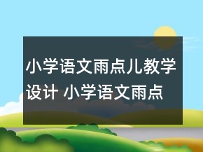小學(xué)語(yǔ)文雨點(diǎn)兒教學(xué)設(shè)計(jì) 小學(xué)語(yǔ)文雨點(diǎn)兒試講教案一等獎(jiǎng)
