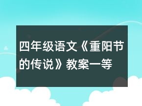 四年級(jí)語(yǔ)文《重陽(yáng)節(jié)的傳說(shuō)》教案一等獎(jiǎng)