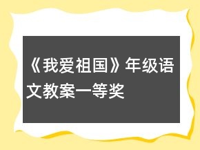 《我愛(ài)祖國(guó)》年級(jí)語(yǔ)文教案一等獎(jiǎng)