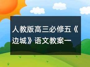 人教版高三必修五《邊城》語文教案一等獎