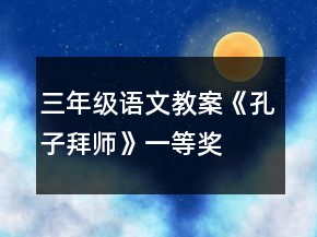 三年級語文教案《孔子拜師》一等獎
