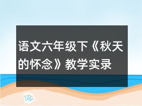 語文六年級(jí)下：《秋天的懷念》教學(xué)實(shí)錄一等獎(jiǎng)
