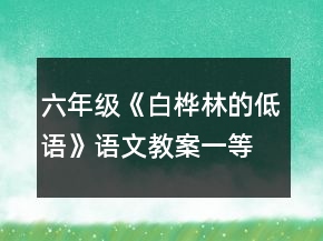 六年級(jí)《白樺林的低語(yǔ)》語(yǔ)文教案一等獎(jiǎng)