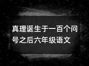 真理誕生于一百個(gè)問(wèn)號(hào)之后六年級(jí)語(yǔ)文教案一等獎(jiǎng)