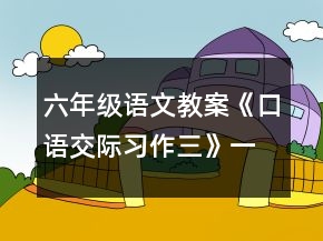 六年級(jí)語(yǔ)文教案《口語(yǔ)交際習(xí)作三》一等獎(jiǎng)