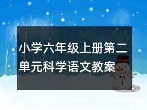 小學(xué)六年級(jí)上冊第二單元科學(xué)語文教案一等獎(jiǎng)