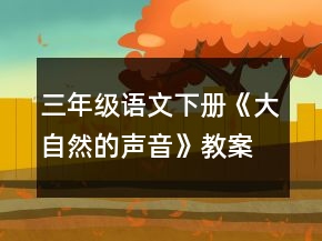 三年級(jí)語(yǔ)文下冊(cè)《大自然的聲音》教案一等獎(jiǎng)
