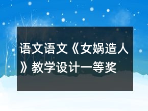 語(yǔ)文：語(yǔ)文《女?huà)z造人》教學(xué)設(shè)計(jì)一等獎(jiǎng)
