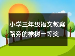 小學(xué)三年級(jí)語(yǔ)文教案路旁的橡樹(shù)一等獎(jiǎng)