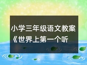 小學三年級語文教案《世界上第一個聽診器》一等獎