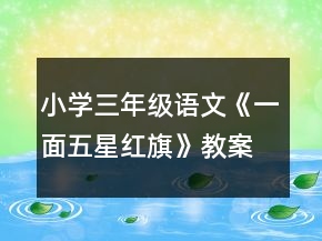 小學(xué)三年級語文《一面五星紅旗》教案一等獎