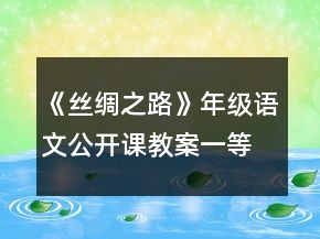 《絲綢之路》年級(jí)語(yǔ)文公開課教案一等獎(jiǎng)