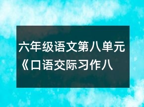 六年級語文第八單元《口語交際習作八》教案一等獎