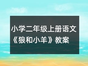 小學(xué)二年級上冊語文《狼和小羊》教案一等獎