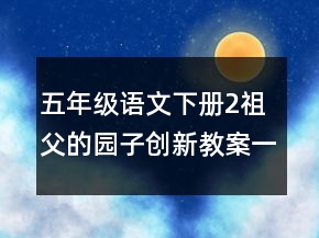 五年級語文下冊2祖父的園子創(chuàng)新教案一等獎