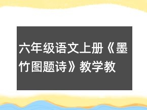 六年級語文上冊《墨竹圖題詩》教學(xué)教案一等獎(jiǎng)
