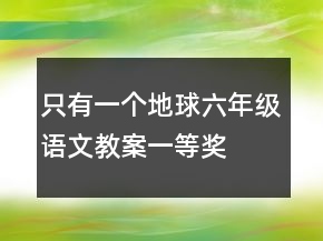 只有一個(gè)地球六年級(jí)語(yǔ)文教案一等獎(jiǎng)