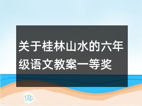關(guān)于桂林山水的六年級(jí)語(yǔ)文教案一等獎(jiǎng)