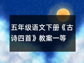 五年級(jí)語(yǔ)文下冊(cè)《古詩(shī)四首》教案一等獎(jiǎng)