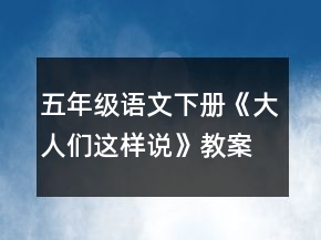 五年級語文下冊《大人們這樣說》教案一等獎