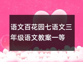 語(yǔ)文百花園七語(yǔ)文三年級(jí)語(yǔ)文教案一等獎(jiǎng)