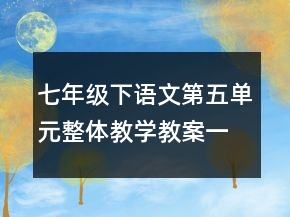 七年級下語文第五單元整體教學教案一等獎