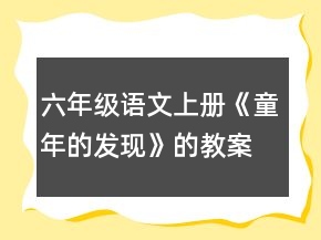 六年級語文上冊《童年的發(fā)現(xiàn)》的教案一等獎