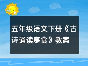 五年級(jí)語(yǔ)文下冊(cè)《古詩(shī)誦讀寒食》教案一等獎(jiǎng)