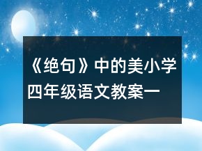 《絕句》中的美小學(xué)四年級(jí)語(yǔ)文教案一等獎(jiǎng)