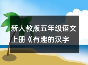 新人教版五年級語文上冊《有趣的漢字》教案一等獎