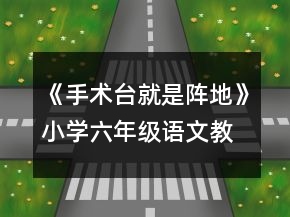 《手術(shù)臺就是陣地》小學(xué)六年級語文教案一等獎(jiǎng)
