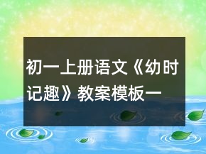 初一上冊(cè)語(yǔ)文《幼時(shí)記趣》教案模板一等獎(jiǎng)
