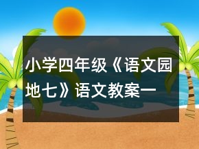 小學(xué)四年級(jí)《語(yǔ)文園地七》語(yǔ)文教案一等獎(jiǎng)