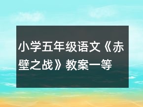 小學(xué)五年級(jí)語文《赤壁之戰(zhàn)》教案一等獎(jiǎng)