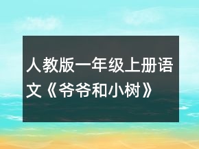 人教版一年級上冊語文《爺爺和小樹》說課稿一等獎