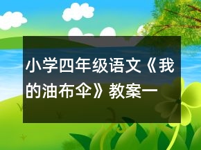 小學(xué)四年級(jí)語(yǔ)文《我的油布傘》教案一等獎(jiǎng)