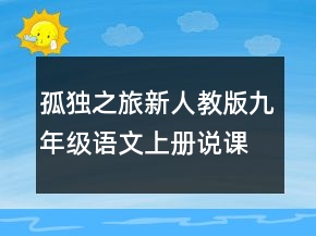 孤獨之旅新人教版九年級語文上冊說課稿一等獎