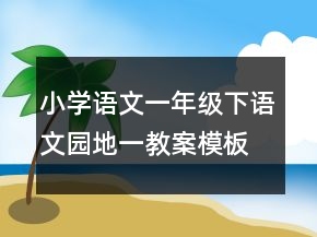 小學(xué)語文一年級下語文園地一教案模板一等獎