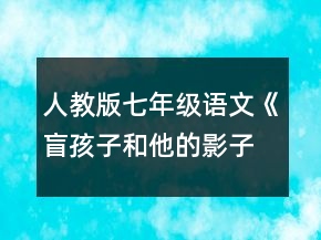 人教版七年級(jí)語(yǔ)文《盲孩子和他的影子》說(shuō)課稿一等獎(jiǎng)