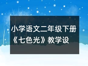 小學(xué)語文二年級下冊《七色光》教學(xué)設(shè)計一等獎