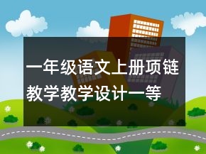 一年級(jí)語(yǔ)文上冊(cè)項(xiàng)鏈教學(xué)教學(xué)設(shè)計(jì)一等獎(jiǎng)