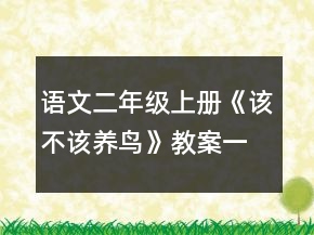 語文二年級上冊《該不該養(yǎng)鳥》教案一等獎