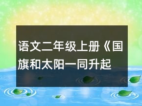 語文二年級上冊《國旗和太陽一同升起》的教案一等獎